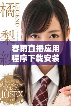 春雨直播應(yīng)用程序下載安裝包全方位指導(dǎo)與使用技巧分享