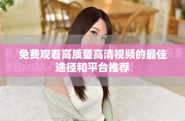 免費(fèi)觀(guān)看高質(zhì)量高清視頻的最佳途徑和平臺(tái)推薦