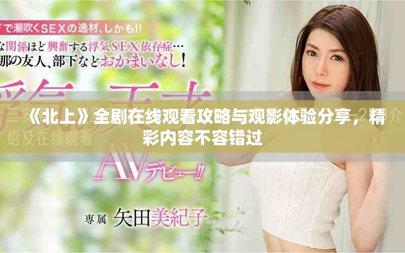 《北上》全劇在線觀看攻略與觀影體驗(yàn)分享，精彩內(nèi)容不容錯(cuò)過