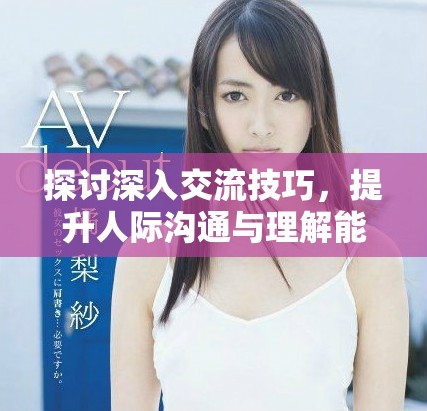探討深入交流技巧，提升人際溝通與理解能力