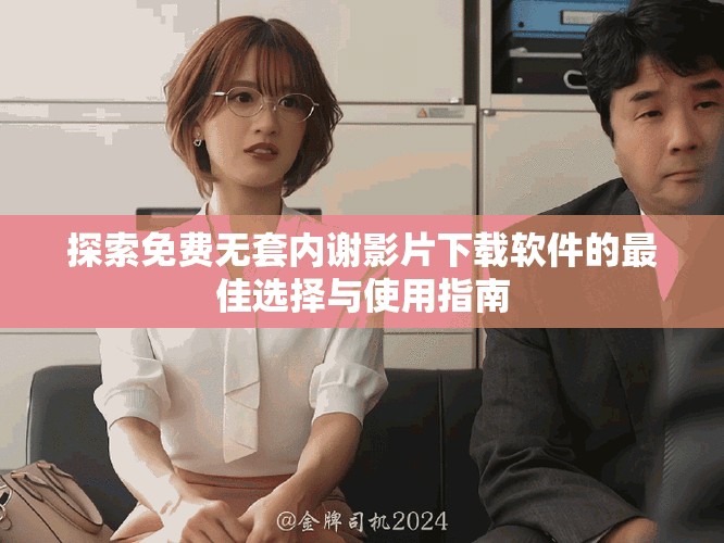 探索免費(fèi)無(wú)套內(nèi)謝影片下載軟件的最佳選擇與使用指南