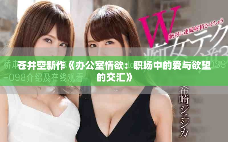 蒼井空新作《辦公室情欲：職場(chǎng)中的愛與欲望的交匯》