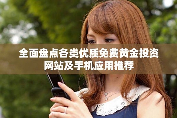 全面盤點(diǎn)各類優(yōu)質(zhì)免費(fèi)黃金投資網(wǎng)站及手機(jī)應(yīng)用推薦