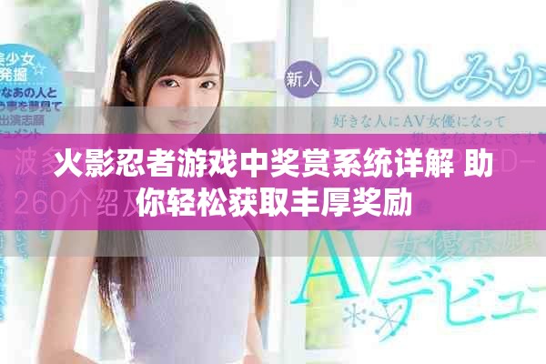 火影忍者游戲中獎賞系統(tǒng)詳解 助你輕松獲取豐厚獎勵