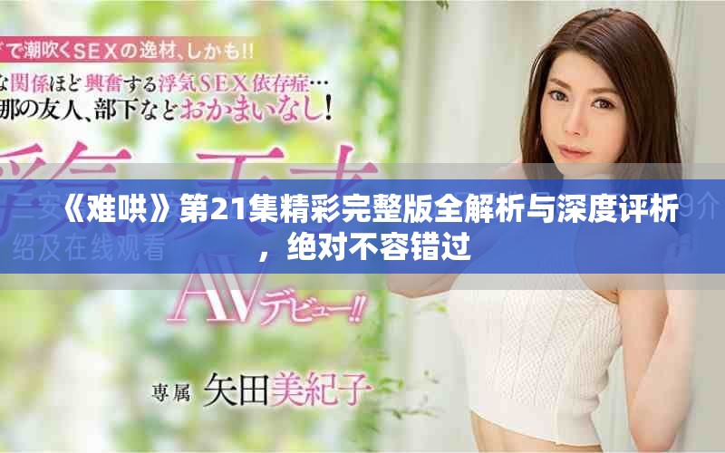 《難哄》第21集精彩完整版全解析與深度評析，絕對不容錯過