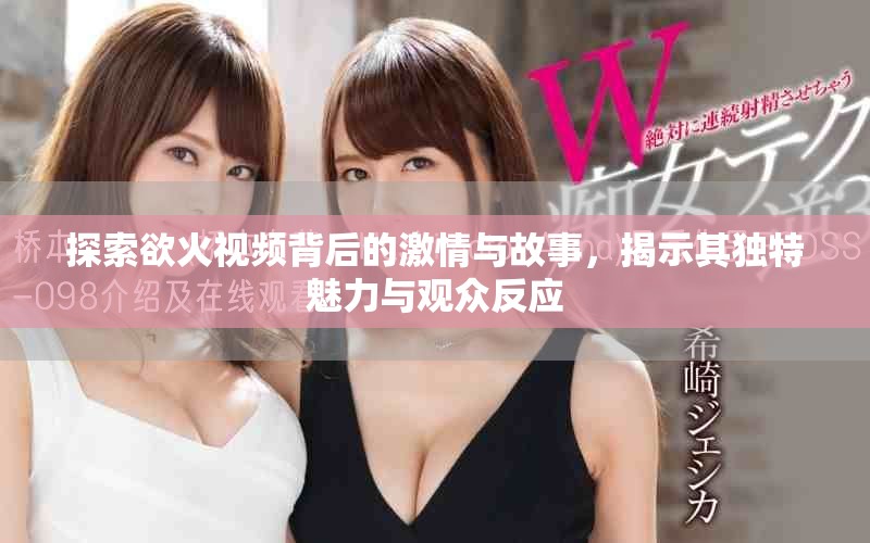 探索欲火視頻背后的激情與故事，揭示其獨(dú)特魅力與觀眾反應(yīng)