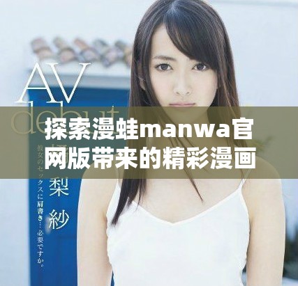 探索漫蛙manwa官網(wǎng)版帶來(lái)的精彩漫畫(huà)世界體驗(yàn)