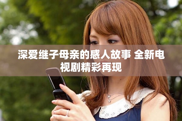 深愛(ài)繼子母親的感人故事 全新電視劇精彩再現(xiàn)
