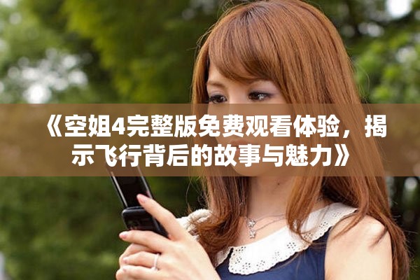 《空姐4完整版免費(fèi)觀看體驗(yàn)，揭示飛行背后的故事與魅力》