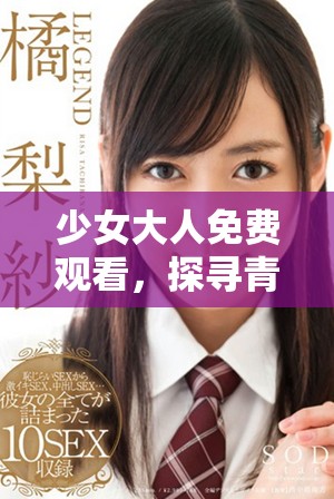 少女大人免費觀看，探尋青春的秘密與成長的煩惱