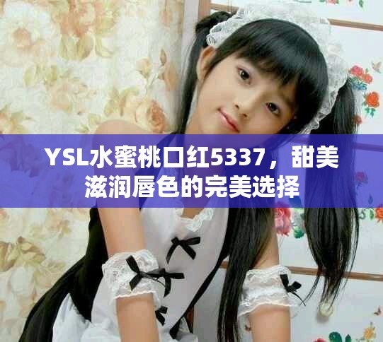 YSL水蜜桃口紅5337，甜美滋潤(rùn)唇色的完美選擇