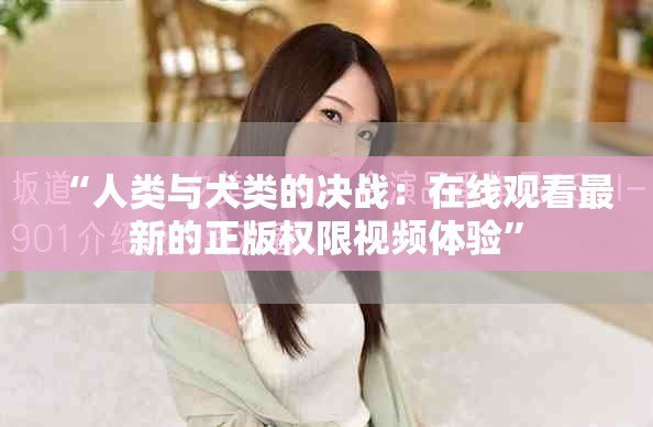 “人類與犬類的決戰(zhàn)：在線觀看最新的正版權(quán)限視頻體驗”