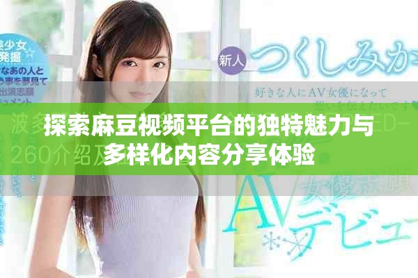 探索麻豆視頻平臺(tái)的獨(dú)特魅力與多樣化內(nèi)容分享體驗(yàn)