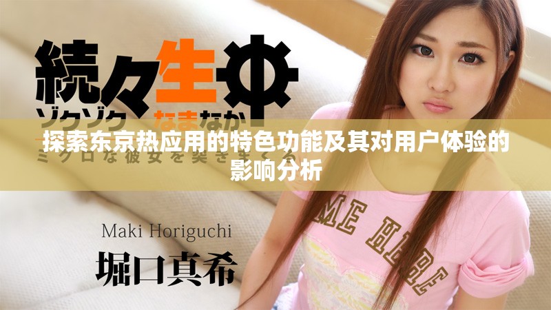 探索東京熱應(yīng)用的特色功能及其對(duì)用戶(hù)體驗(yàn)的影響分析