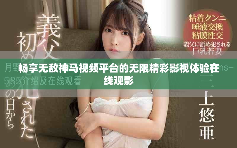 暢享無敵神馬視頻平臺(tái)的無限精彩影視體驗(yàn)在線觀影