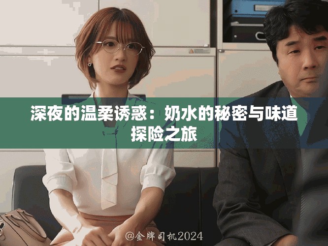 深夜的溫柔誘惑：奶水的秘密與味道探險(xiǎn)之旅