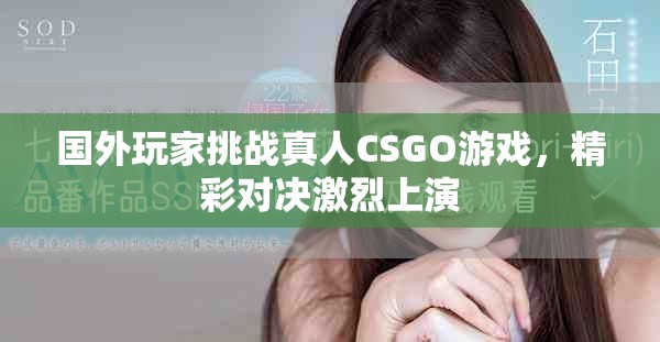 國(guó)外玩家挑戰(zhàn)真人CSGO游戲，精彩對(duì)決激烈上演