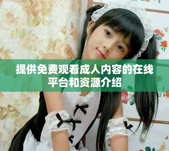 提供免費(fèi)觀看成人內(nèi)容的在線平臺和資源介紹