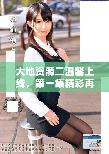 大地資源二溫馨上線，第一集精彩再現(xiàn)與您共享