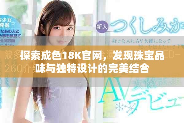 探索成色18K官網(wǎng)，發(fā)現(xiàn)珠寶品味與獨(dú)特設(shè)計(jì)的完美結(jié)合