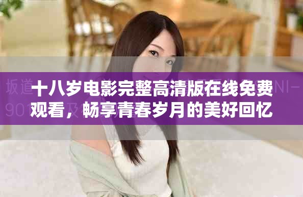 十八歲電影完整高清版在線免費(fèi)觀看，暢享青春歲月的美好回憶