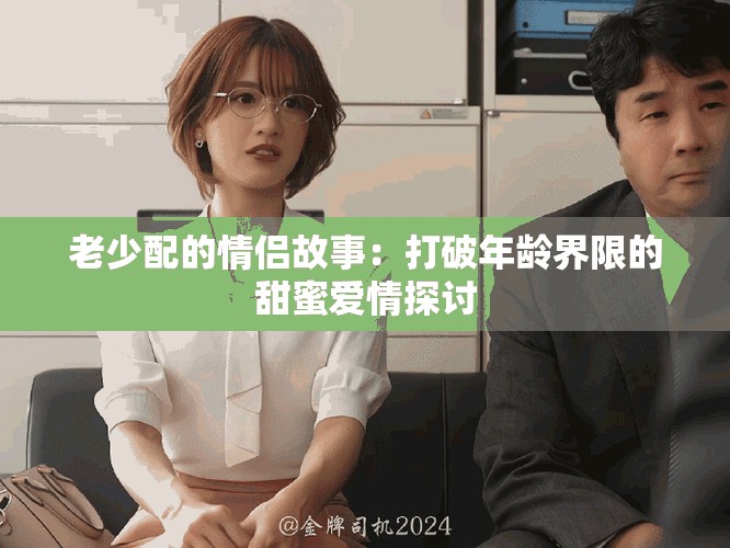 老少配的情侶故事：打破年齡界限的甜蜜愛(ài)情探討