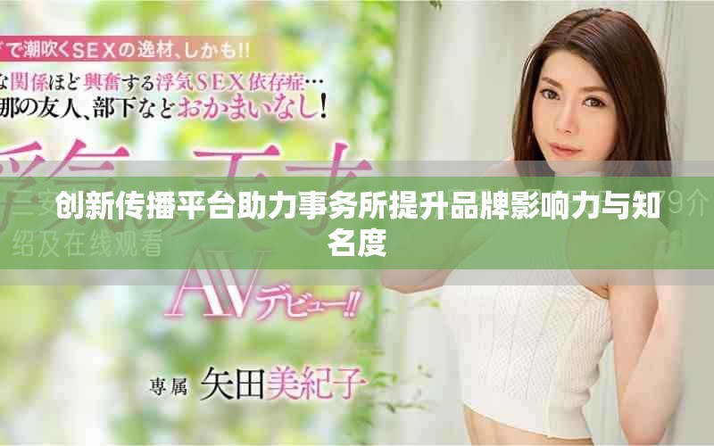 創(chuàng)新傳播平臺(tái)助力事務(wù)所提升品牌影響力與知名度