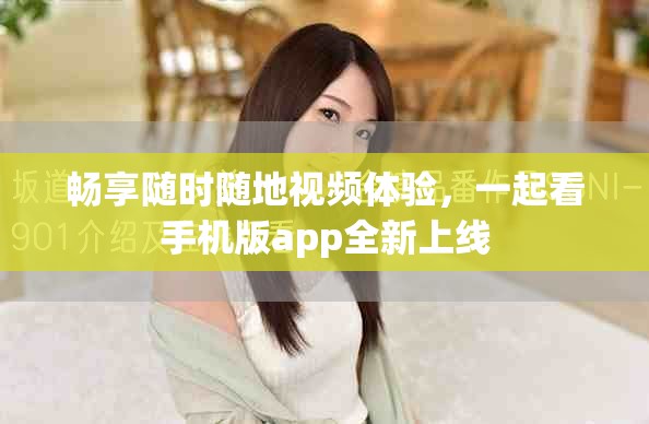 暢享隨時(shí)隨地視頻體驗(yàn)，一起看手機(jī)版app全新上線