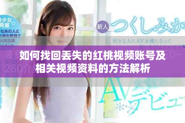 如何找回丟失的紅桃視頻賬號(hào)及相關(guān)視頻資料的方法解析