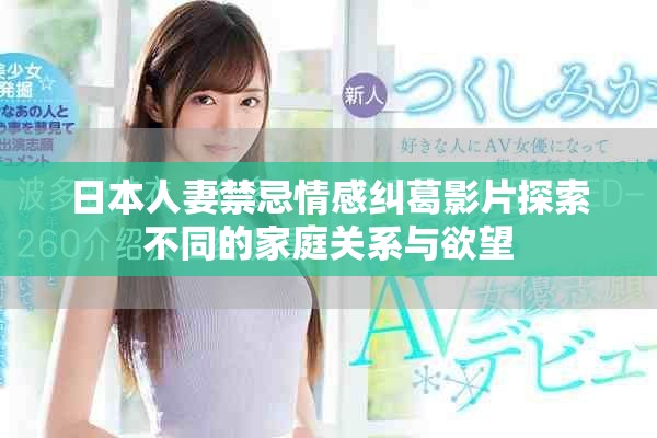 日本人妻禁忌情感糾葛影片探索不同的家庭關(guān)系與欲望