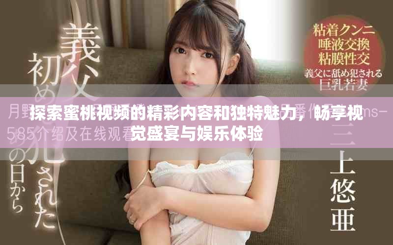 探索蜜桃視頻的精彩內(nèi)容和獨(dú)特魅力，暢享視覺盛宴與娛樂體驗(yàn)