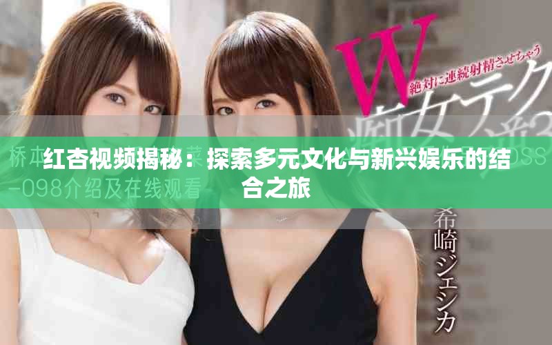 紅杏視頻揭秘：探索多元文化與新興娛樂的結(jié)合之旅