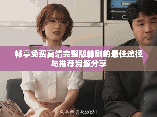 暢享免費(fèi)高清完整版韓劇的最佳途徑與推薦資源分享