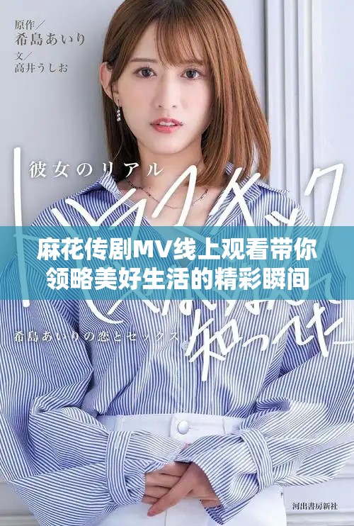 麻花傳劇MV線上觀看帶你領(lǐng)略美好生活的精彩瞬間