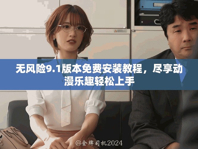 無(wú)風(fēng)險(xiǎn)9.1版本免費(fèi)安裝教程，盡享動(dòng)漫樂趣輕松上手