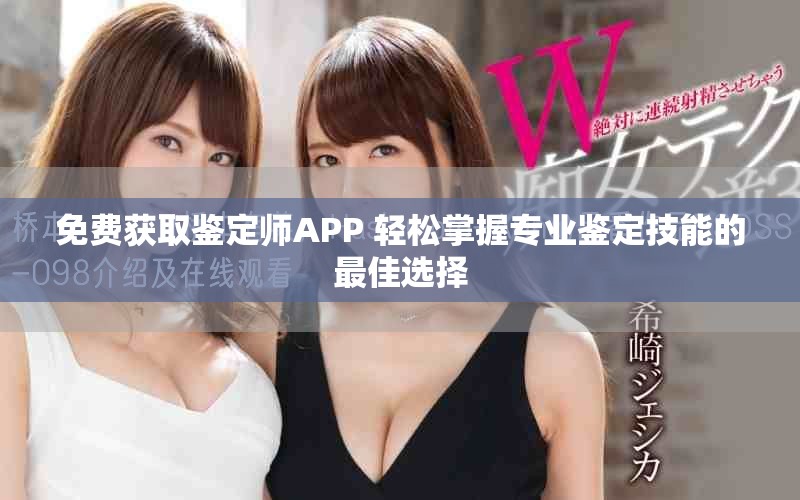 免費獲取鑒定師APP 輕松掌握專業(yè)鑒定技能的最佳選擇