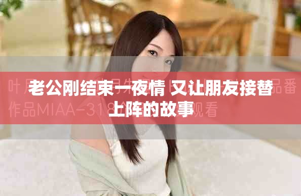 老公剛結(jié)束一夜情 又讓朋友接替上陣的故事