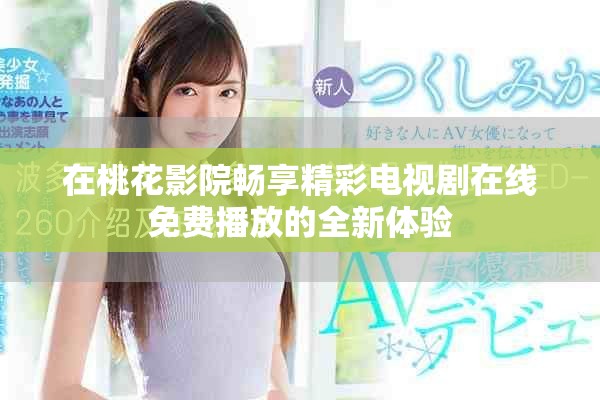 在桃花影院暢享精彩電視劇在線免費(fèi)播放的全新體驗(yàn)