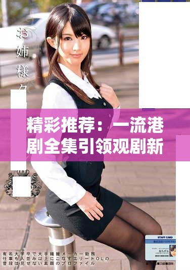 精彩推薦：一流港劇全集引領(lǐng)觀劇新潮流，值得一看！