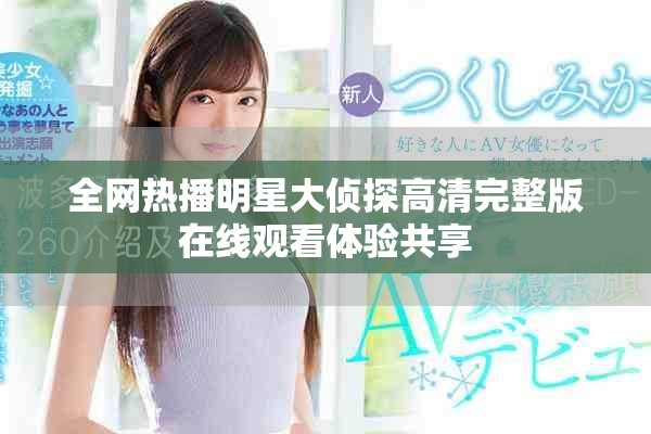 全網(wǎng)熱播明星大偵探高清完整版在線觀看體驗(yàn)共享