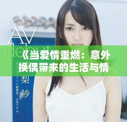 《當愛情重燃：意外換偶帶來的生活與情感挑戰(zhàn)》