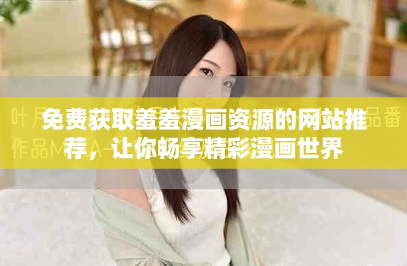 免費獲取羞羞漫畫資源的網(wǎng)站推薦，讓你暢享精彩漫畫世界