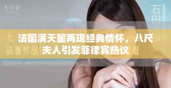 法國滿天星再現(xiàn)經(jīng)典情懷，八尺夫人引發(fā)菲律賓熱議