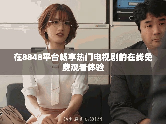 在8848平臺(tái)暢享熱門電視劇的在線免費(fèi)觀看體驗(yàn)