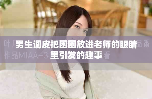 男生調(diào)皮把困困放進(jìn)老師的眼睛里引發(fā)的趣事