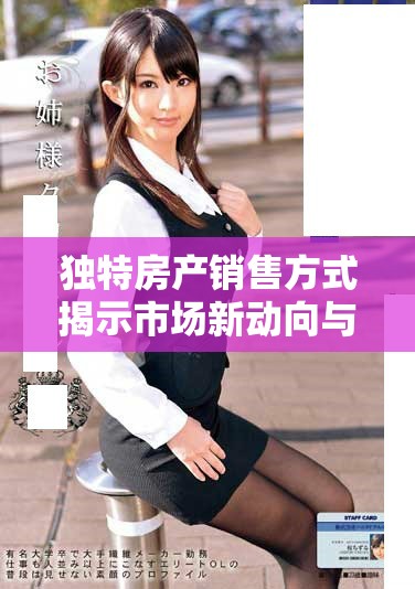 獨特房產(chǎn)銷售方式揭示市場新動向與購房者心理分析