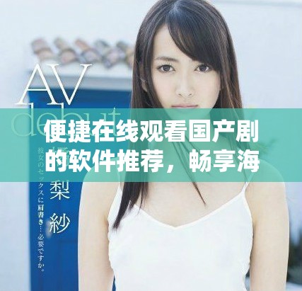 便捷在線觀看國產(chǎn)劇的軟件推薦，暢享海量影視資源無障礙體驗