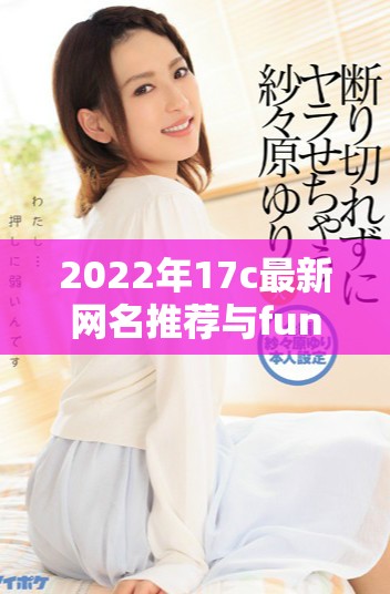 2022年17c最新網(wǎng)名推薦與fun風(fēng)格的趣味選擇
