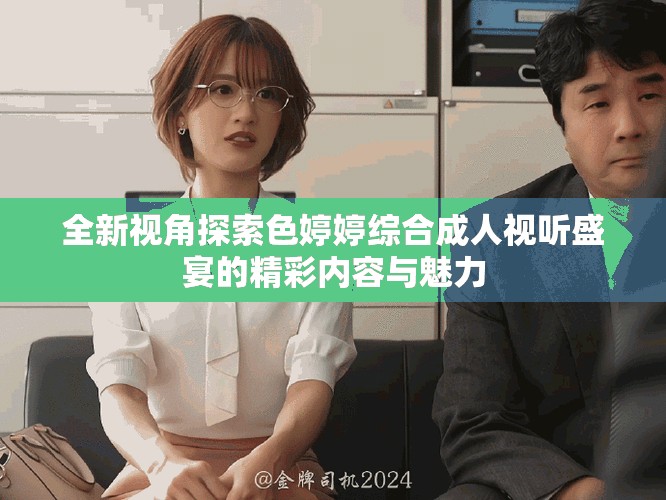 全新視角探索色婷婷綜合成人視聽(tīng)盛宴的精彩內(nèi)容與魅力