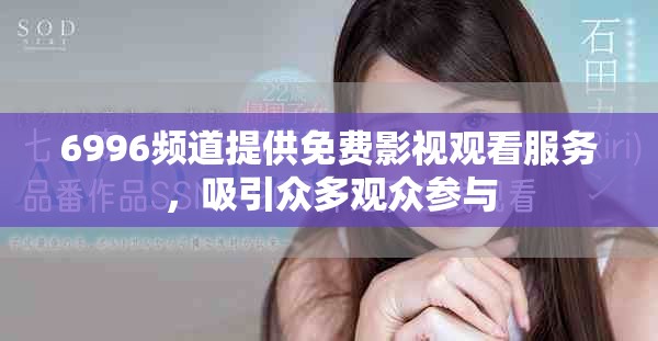6996頻道提供免費影視觀看服務(wù)，吸引眾多觀眾參與